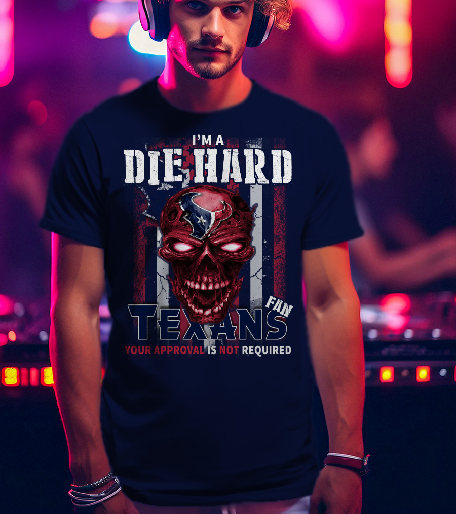 I'm A Die Hard Texans Fan Your Approval Is Not Required T-Shirt