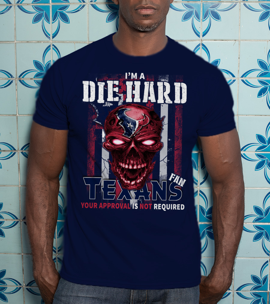 I'm A Die Hard Texans Fan Your Approval Is Not Required T-Shirt