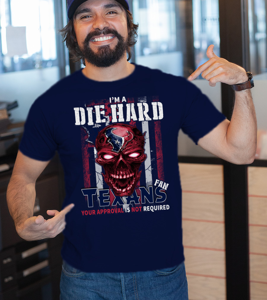 I'm A Die Hard Texans Fan Your Approval Is Not Required T-Shirt