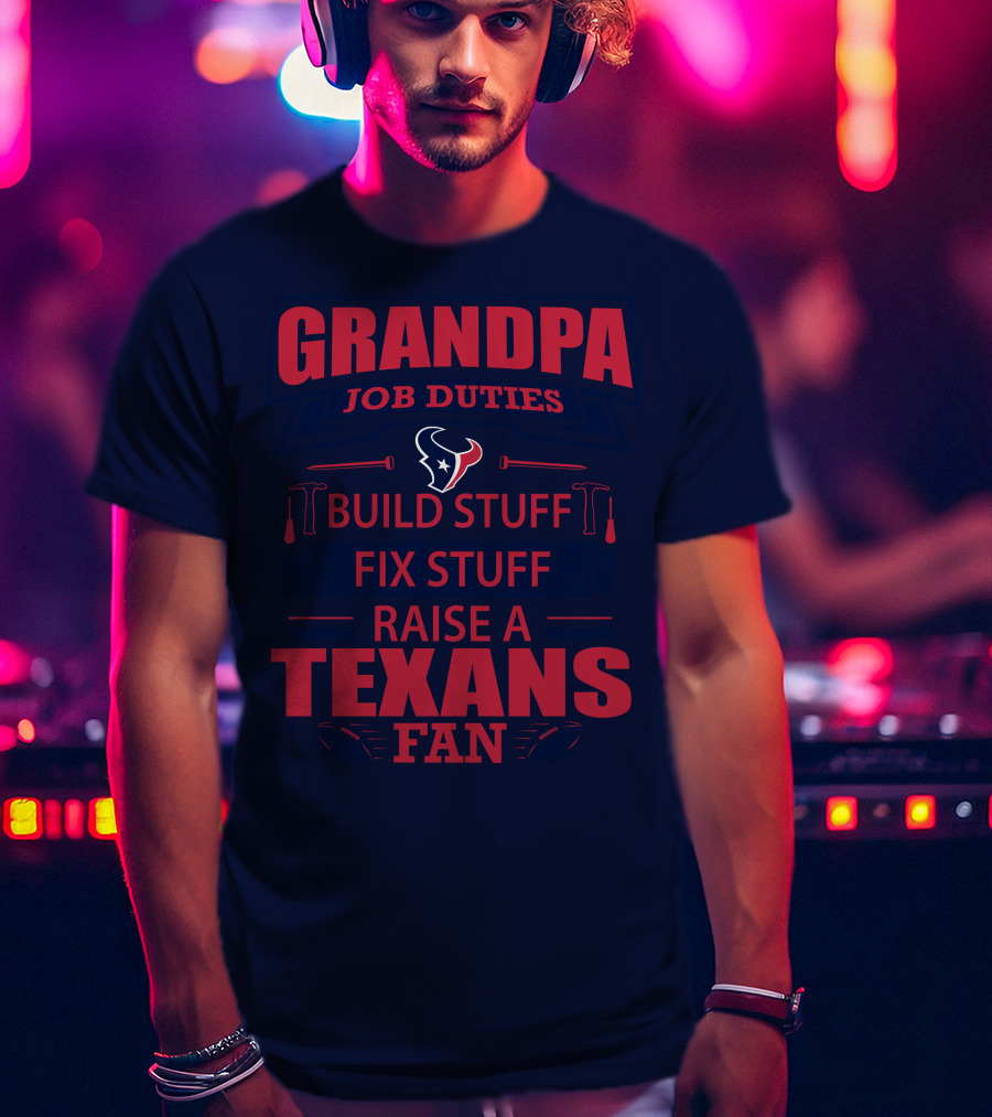 Grandpa Job Duties Build Stuff Fix Stuff Raise A Texans Fan Houston Texans T-Shirt