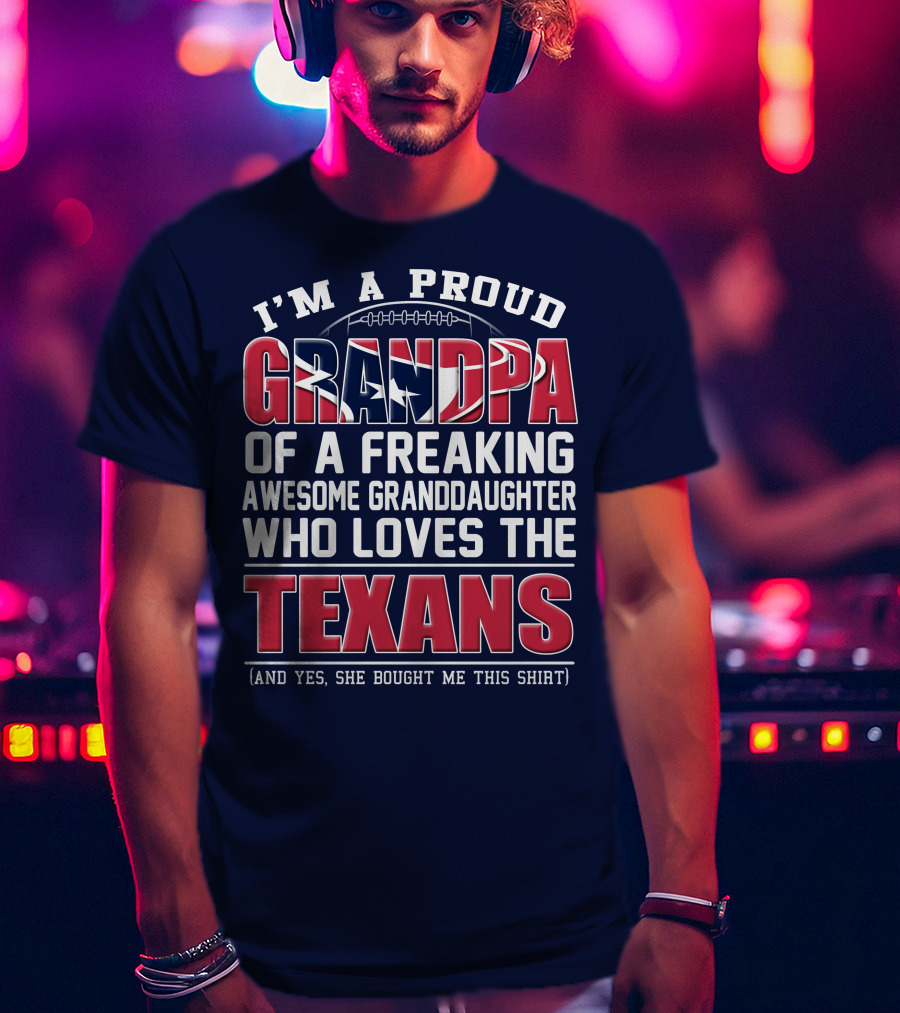 I'm A Proud Grandpa Of A Freaking Awesome Granddaughter Who Loves The Texans T-Shirt