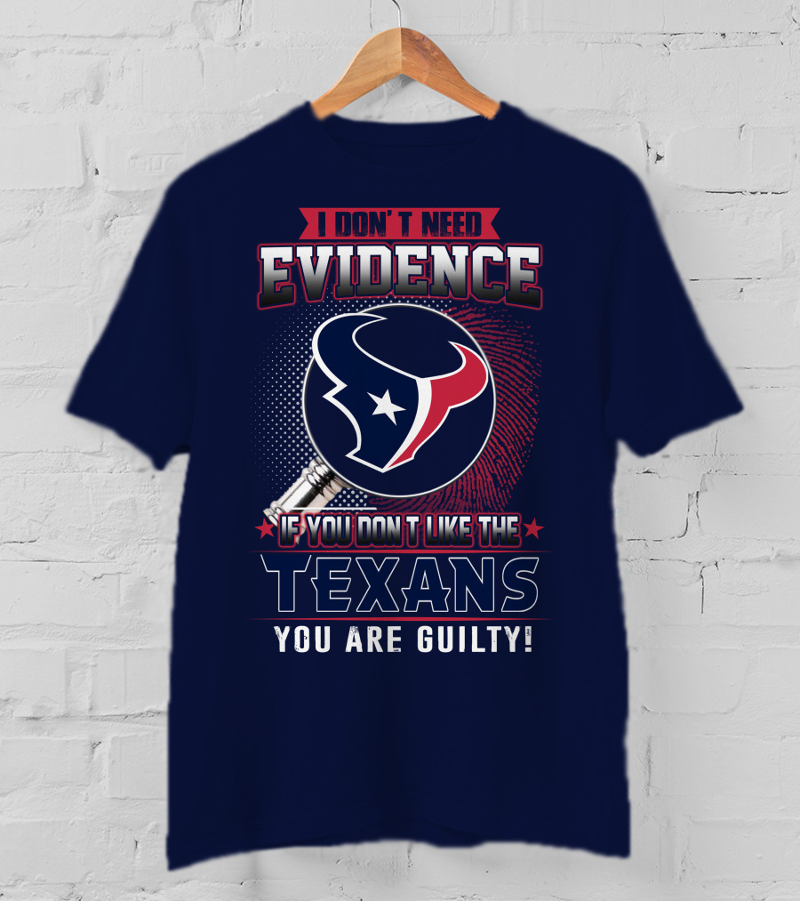 I Don’t Need Evidence If You Don’t Like The Texans You Are Guilty T-Shirt