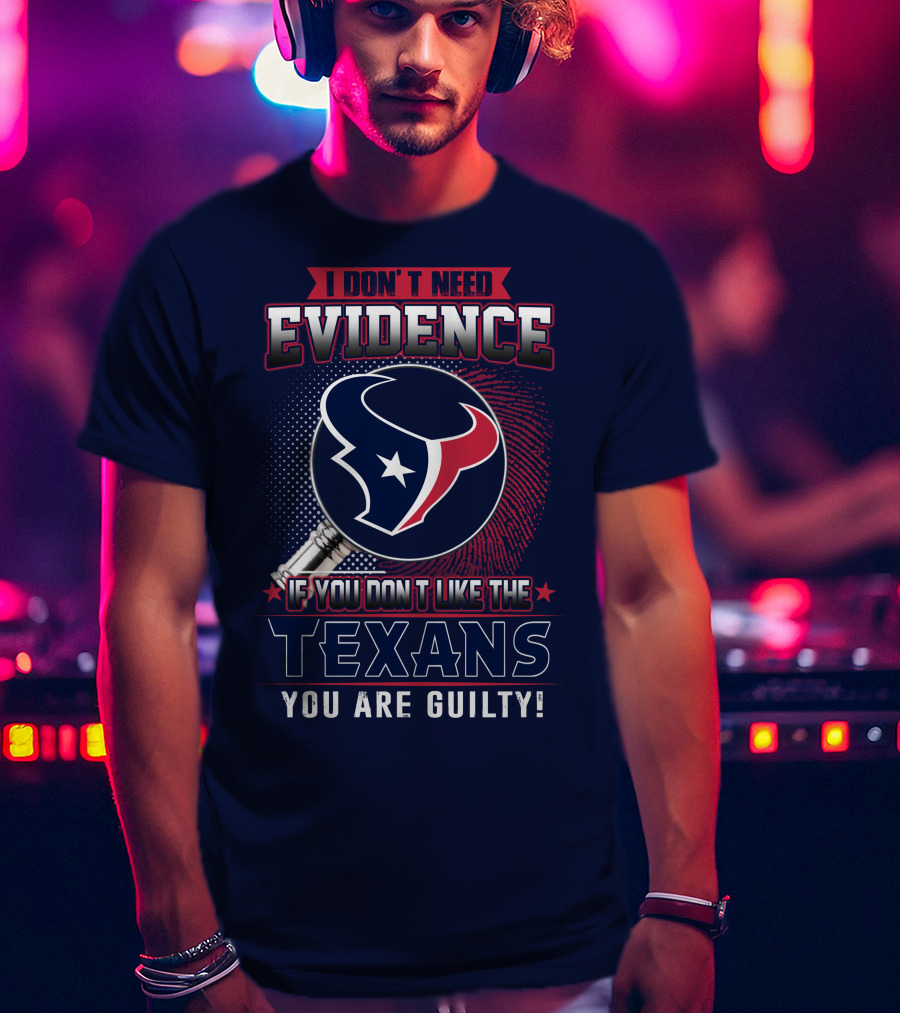 I Don’t Need Evidence If You Don’t Like The Texans You Are Guilty T-Shirt