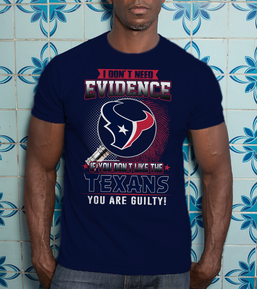 I Don’t Need Evidence If You Don’t Like The Texans You Are Guilty T-Shirt