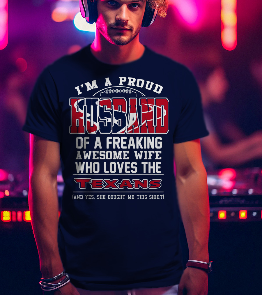 I'm A Proud Husband Of A Freaking Awesome Wife Who Loves The Texans T-Shirt