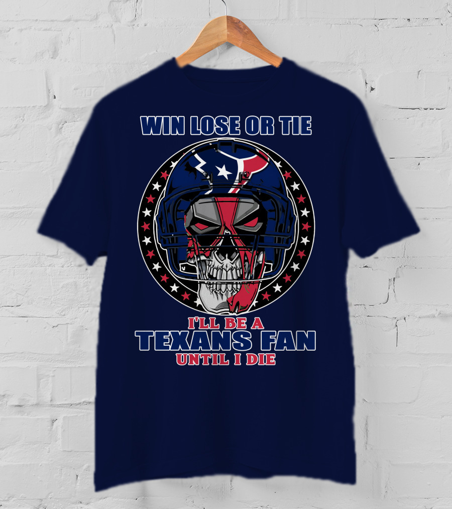 Win Lose Or Tie I'll Be A Texans Fan Until I Die T-Shirt