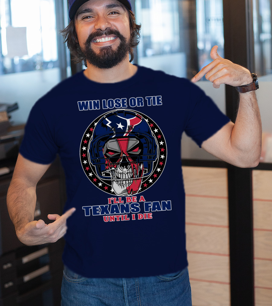 Win Lose Or Tie I'll Be A Texans Fan Until I Die T-Shirt