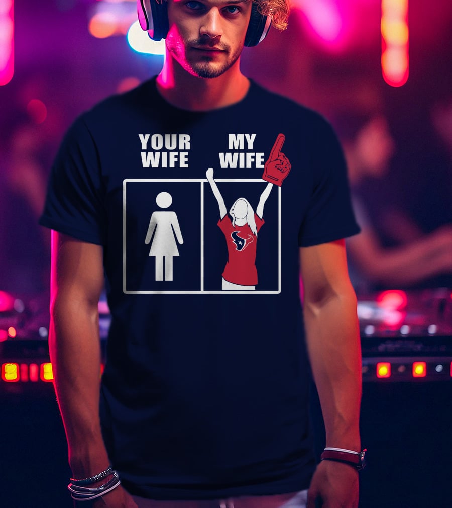 Your Wife My Wife Houston Texans Fan Cheer T-Shirt