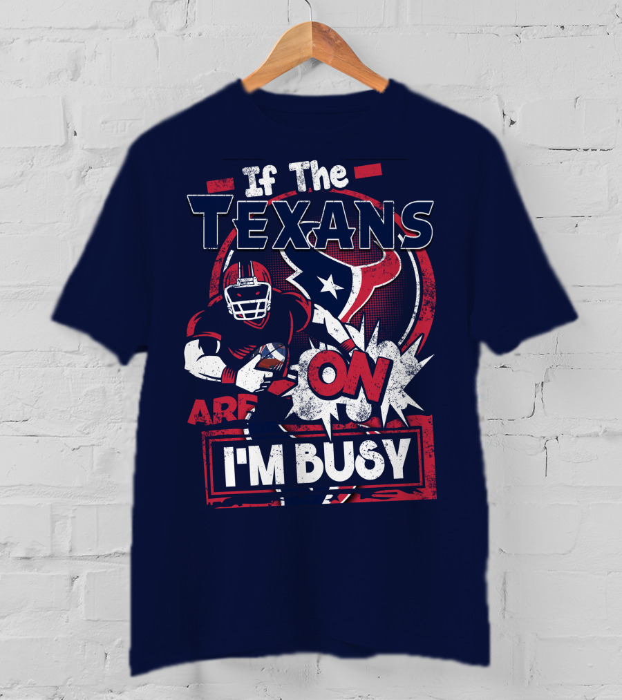 If The Texans Are On I'm Busy T-Shirt