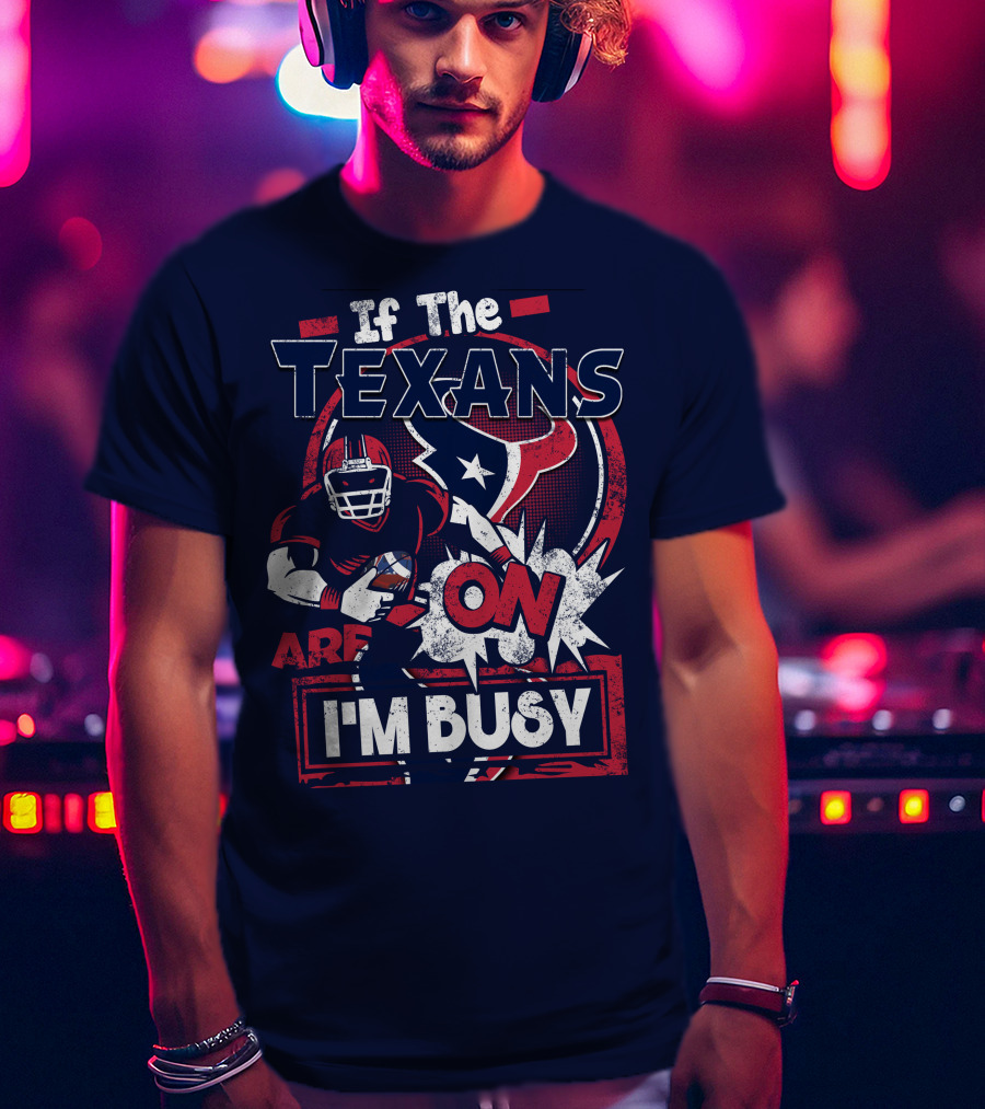 If The Texans Are On I'm Busy T-Shirt