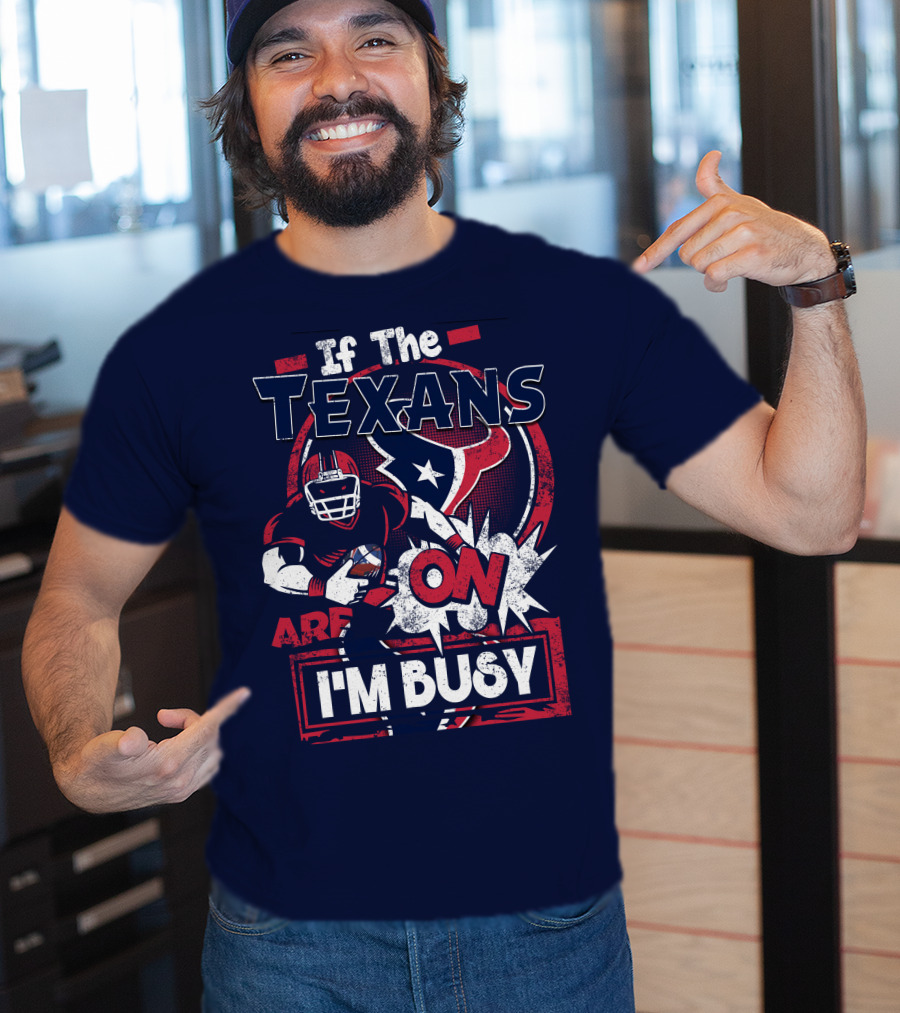 If The Texans Are On I'm Busy T-Shirt