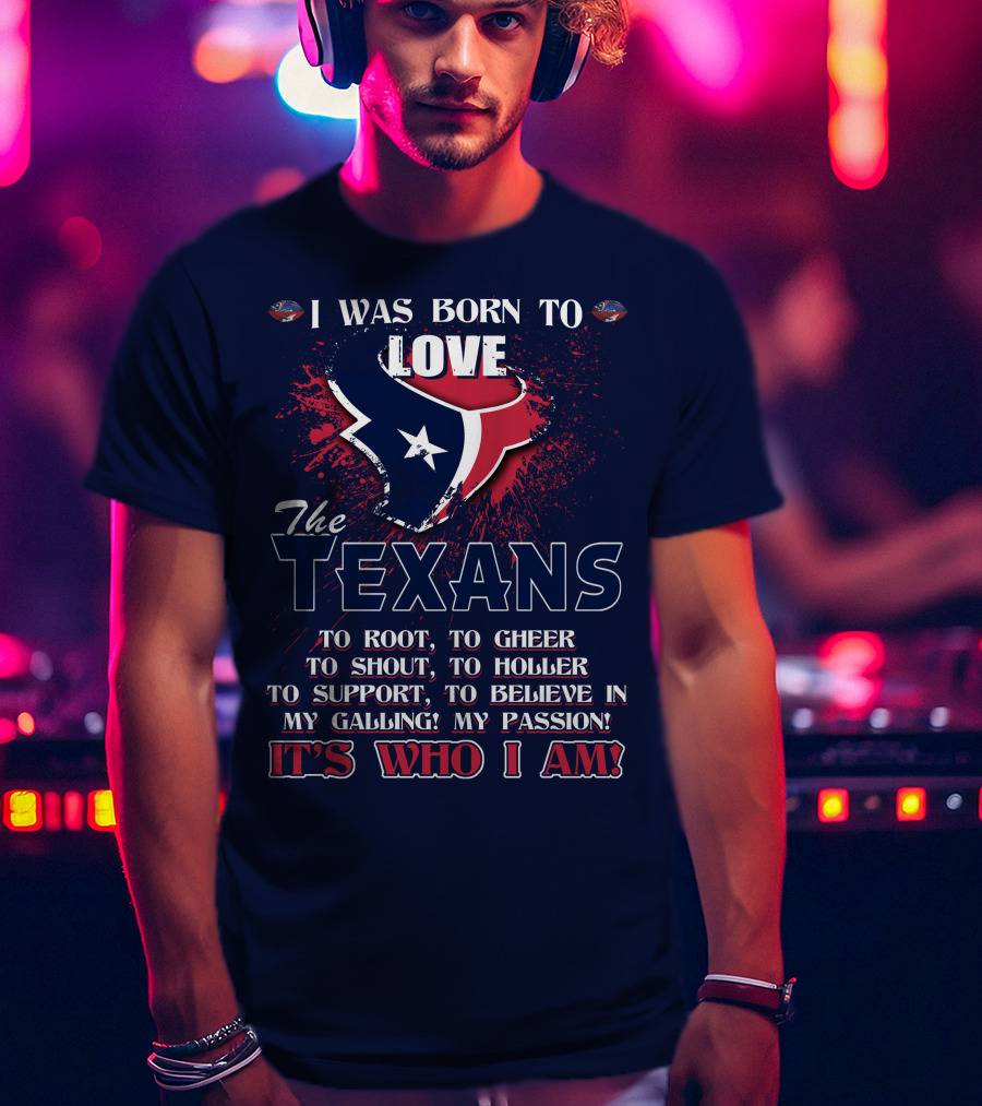 I Was Born To Love The Texans It's Who I Am T-Shirt