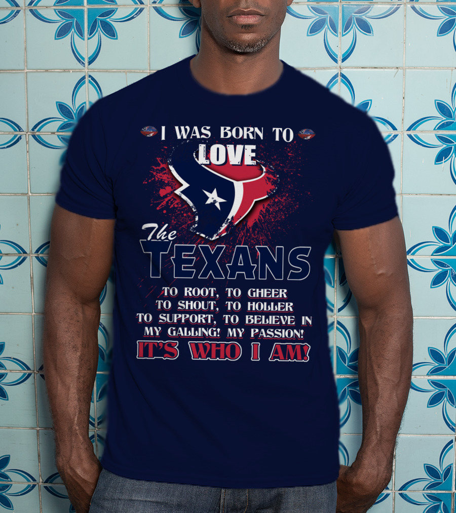 I Was Born To Love The Texans It's Who I Am T-Shirt