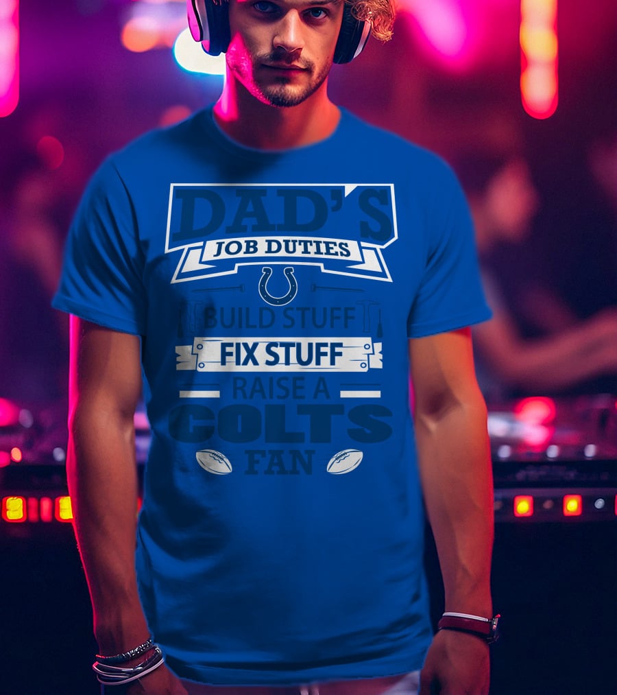 Dad's Job Duties Build Stuff Fix Stuff Raise A Colts Fan Indianapolis Colts T-Shirt