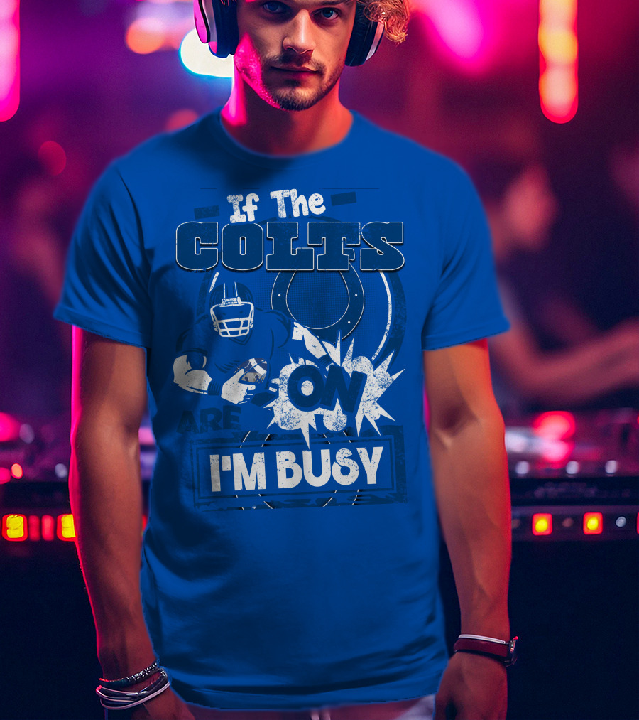If The Colts Are On I'm Busy Indianapolis Colts T-Shirt