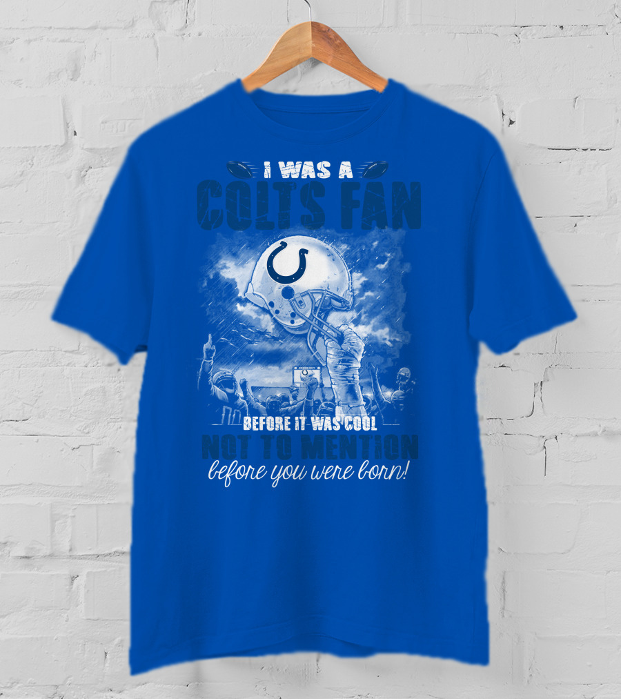 I Was A Colts Fan Before It Was Cool Not To Mention Before You Were Born Indianapolis Colts T-Shirt