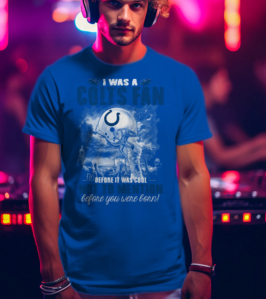 I Was A Colts Fan Before It Was Cool Not To Mention Before You Were Born Indianapolis Colts T-Shirt