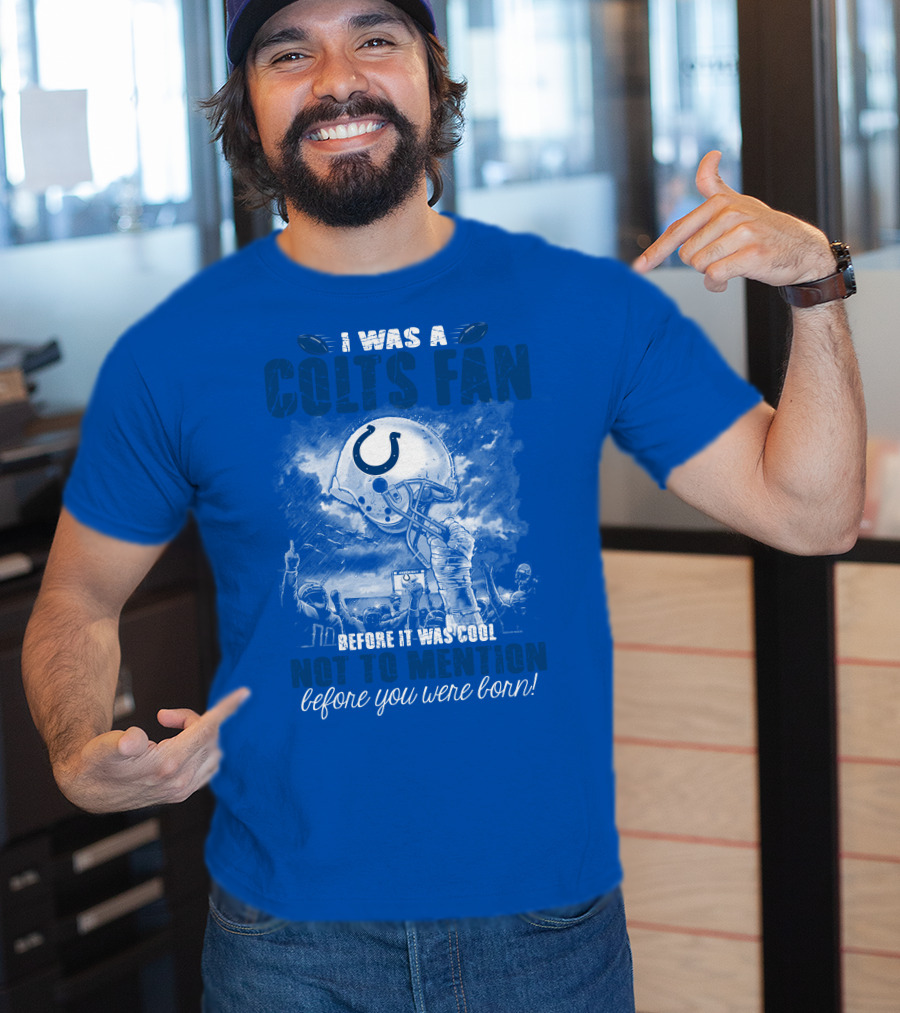 I Was A Colts Fan Before It Was Cool Not To Mention Before You Were Born Indianapolis Colts T-Shirt