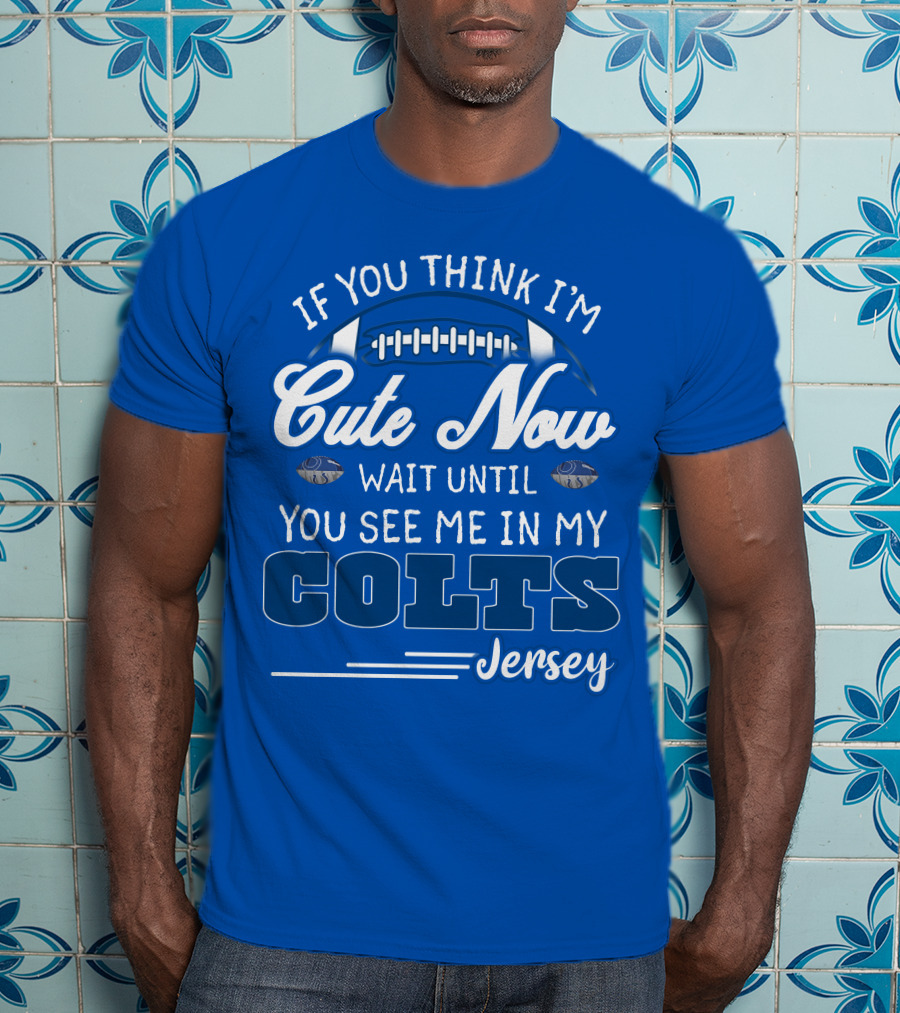 If You Think I'm Cute Now Wait Until You See Me In My Colts Jersey T-Shirt