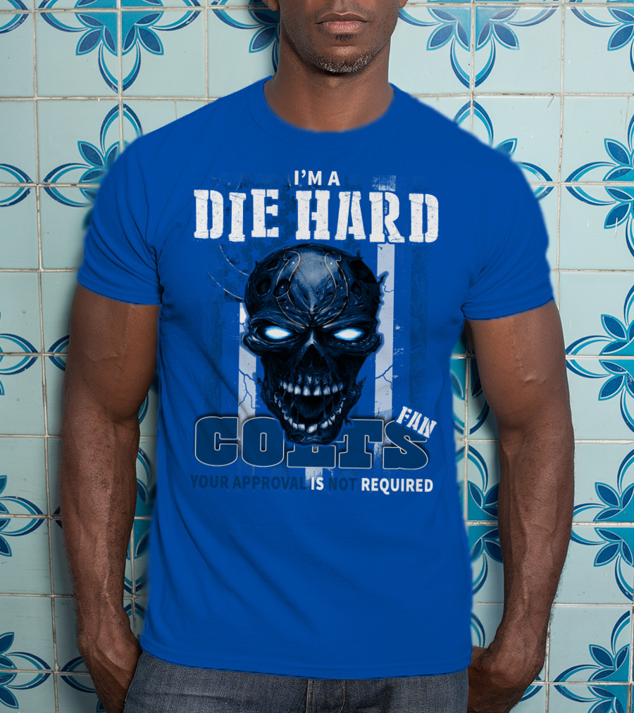 I'm A Die Hard Colts Fan Your Approval Is Not Required T-Shirt