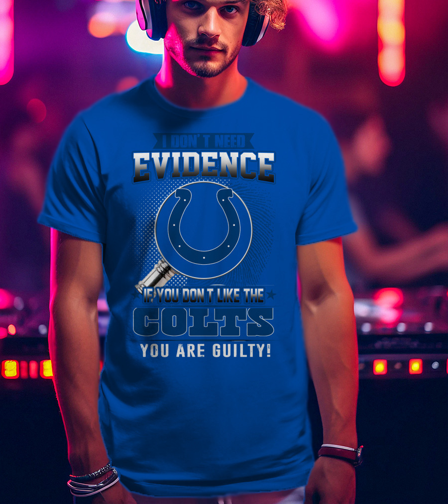 I Don't Need Evidence If You Don't Like The Colts You Are Guilty T-Shirt