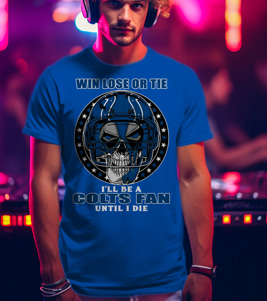 Win Lose Or Tie I'll Be A Colts Fan Until I Die T-Shirt