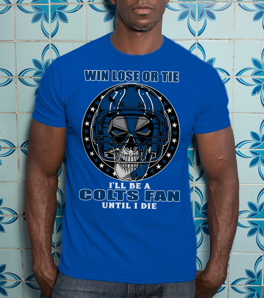 Win Lose Or Tie I'll Be A Colts Fan Until I Die T-Shirt