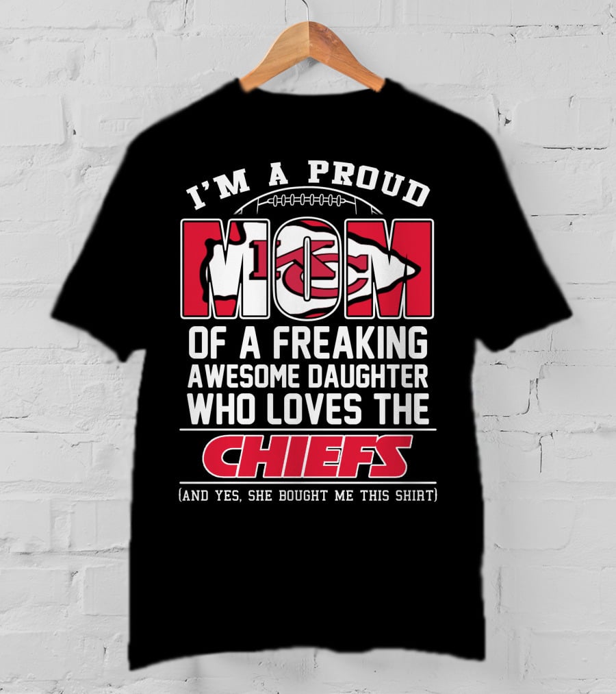 I'm A Proud Mom Of A Freaking Awesome Daughter Who Loves The Kansas City Chiefs T-Shirt