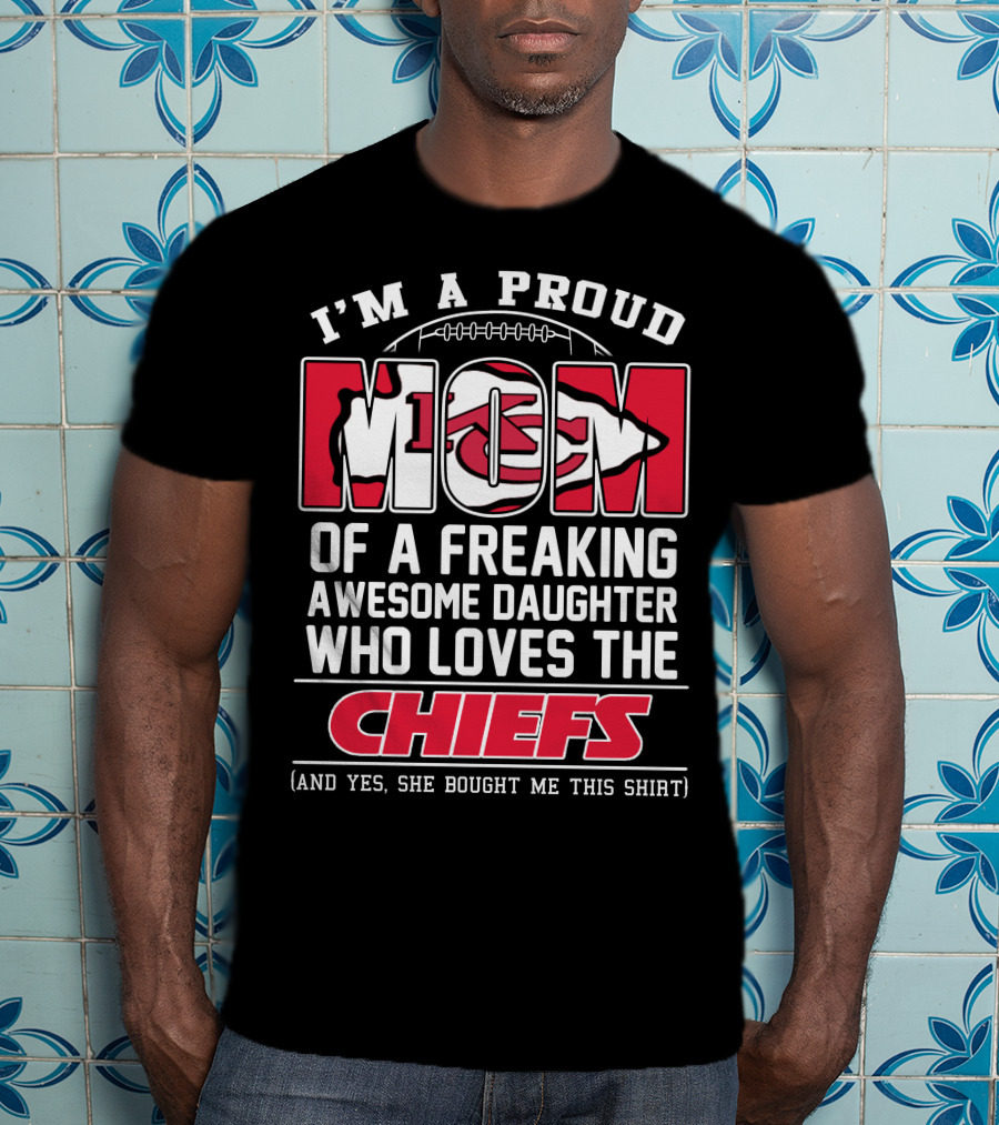 I'm A Proud Mom Of A Freaking Awesome Daughter Who Loves The Kansas City Chiefs T-Shirt