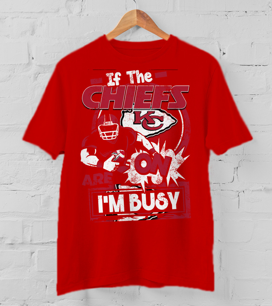 If The Chiefs Are On I'm Busy Kansas City Chiefs T-Shirt