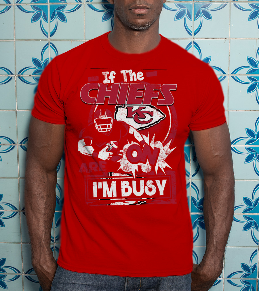 If The Chiefs Are On I'm Busy Kansas City Chiefs T-Shirt