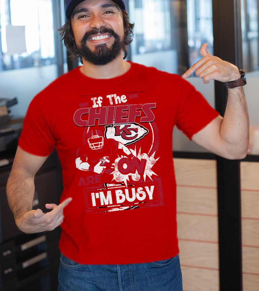 If The Chiefs Are On I'm Busy Kansas City Chiefs T-Shirt