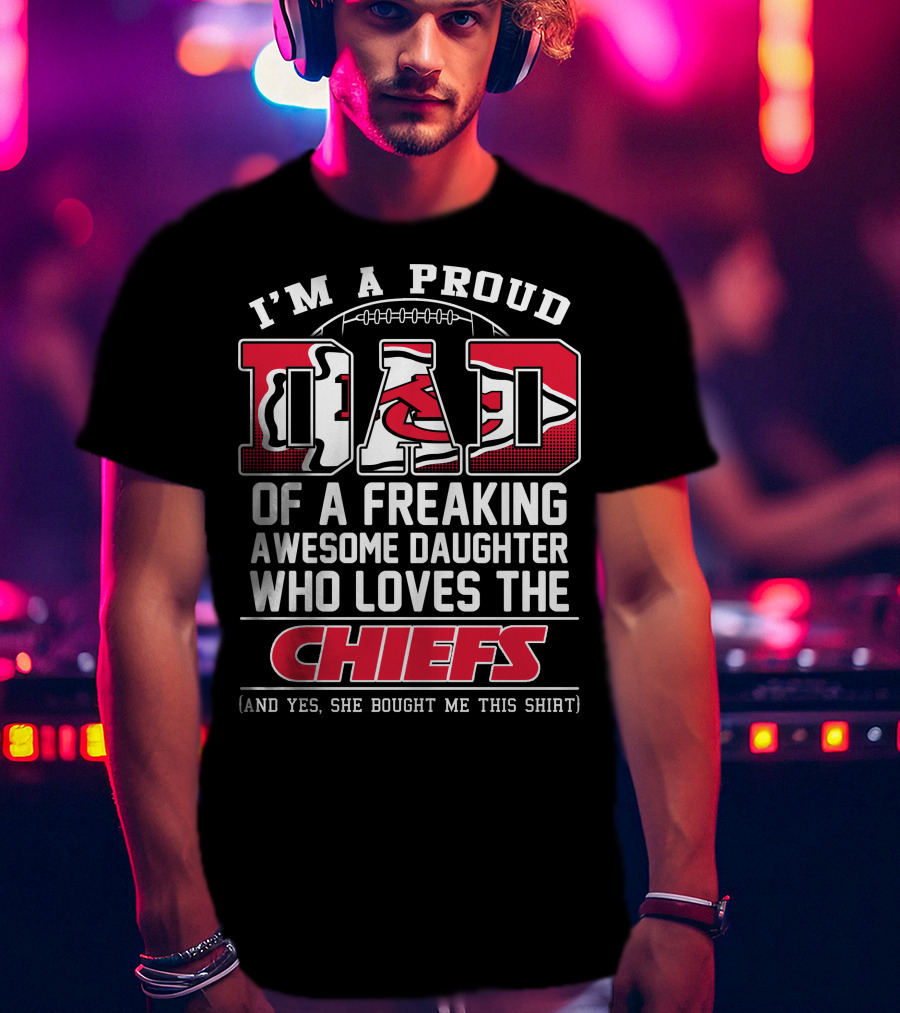 I'm A Proud Dad Of A Freaking Awesome Daughter Who Loves The Chiefs T-Shirt