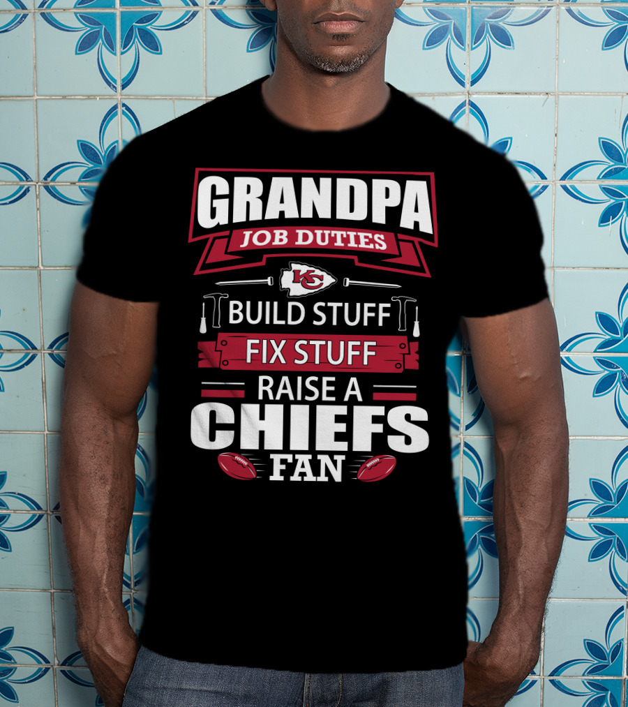 Grandpa Job Duties Build Stuff Fix Stuff Raise A Chiefs Fan Kansas City Chiefs 18 T-Shirt