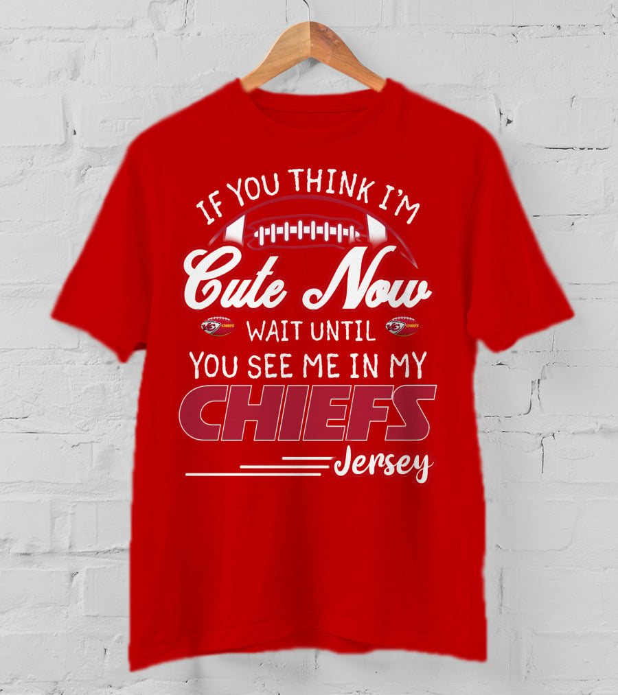 If You Think I'm Cute Now Wait Until You See Me In My Chiefs Jersey T-Shirt