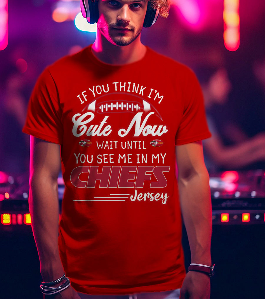 If You Think I'm Cute Now Wait Until You See Me In My Chiefs Jersey T-Shirt