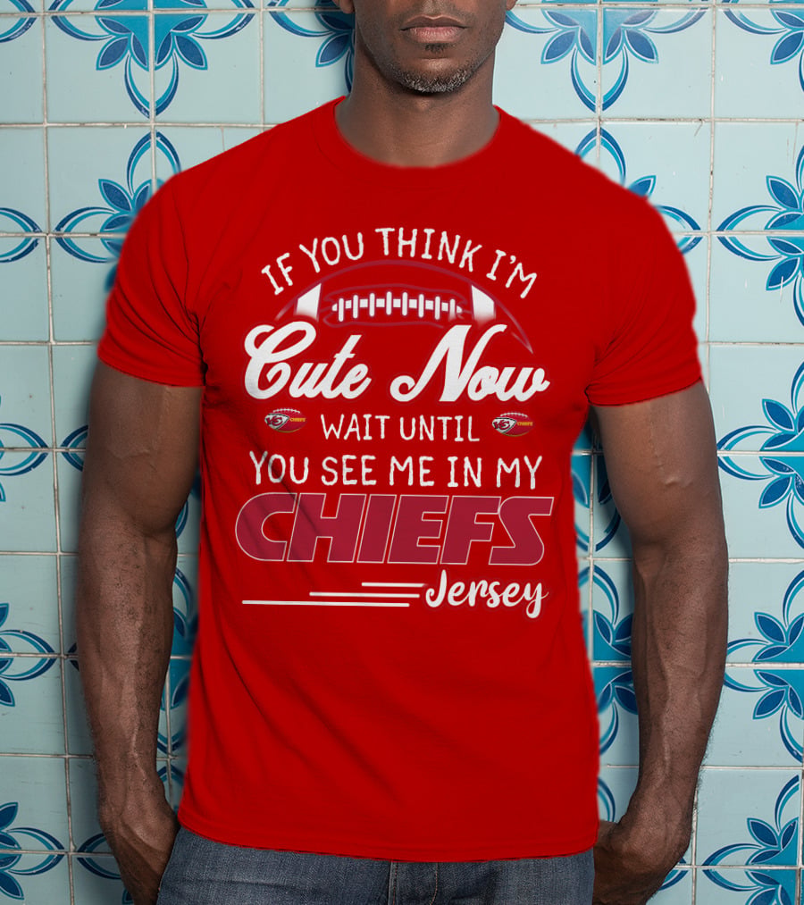 If You Think I'm Cute Now Wait Until You See Me In My Chiefs Jersey T-Shirt