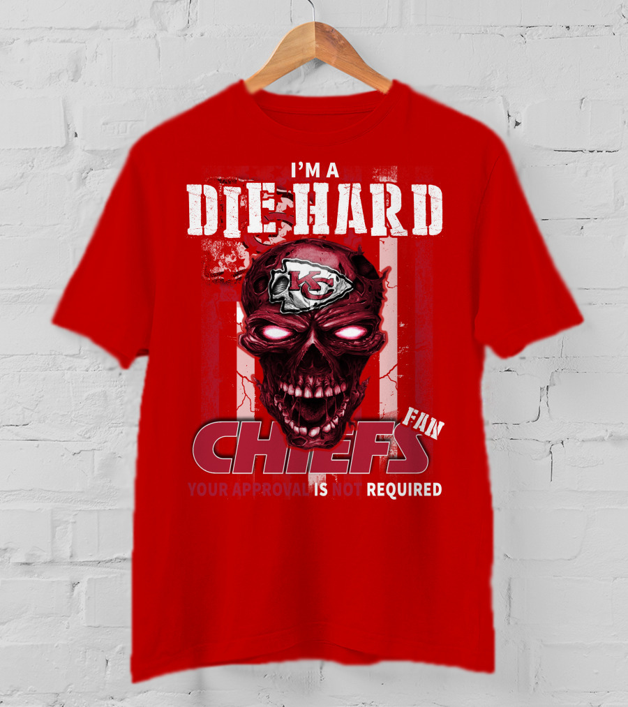 I'm A Die Hard Kansas City Chiefs Fan Your Approval Is Not Required T-Shirt
