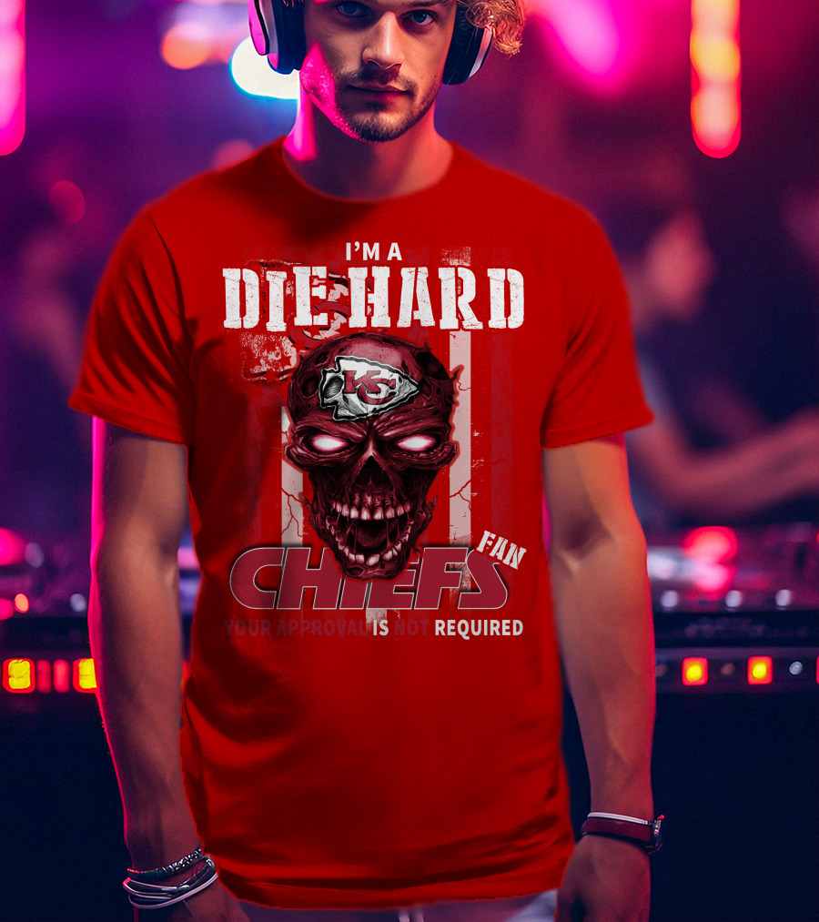 I'm A Die Hard Kansas City Chiefs Fan Your Approval Is Not Required T-Shirt