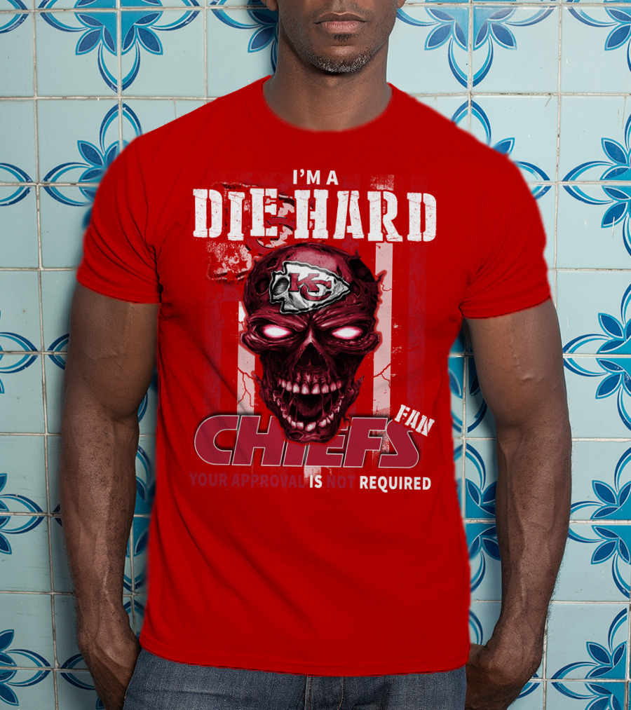 I'm A Die Hard Kansas City Chiefs Fan Your Approval Is Not Required T-Shirt