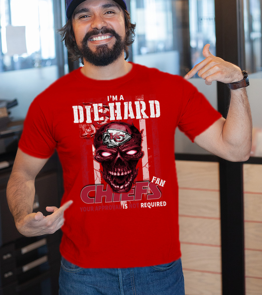 I'm A Die Hard Kansas City Chiefs Fan Your Approval Is Not Required T-Shirt