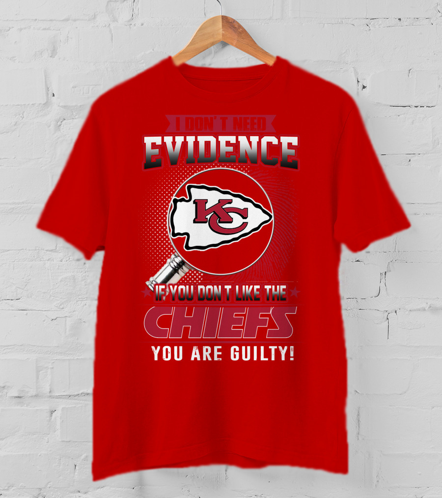 I Don't Need Evidence If You Don't Like The Chiefs You Are Guilty Kansas City Chiefs T-Shirt