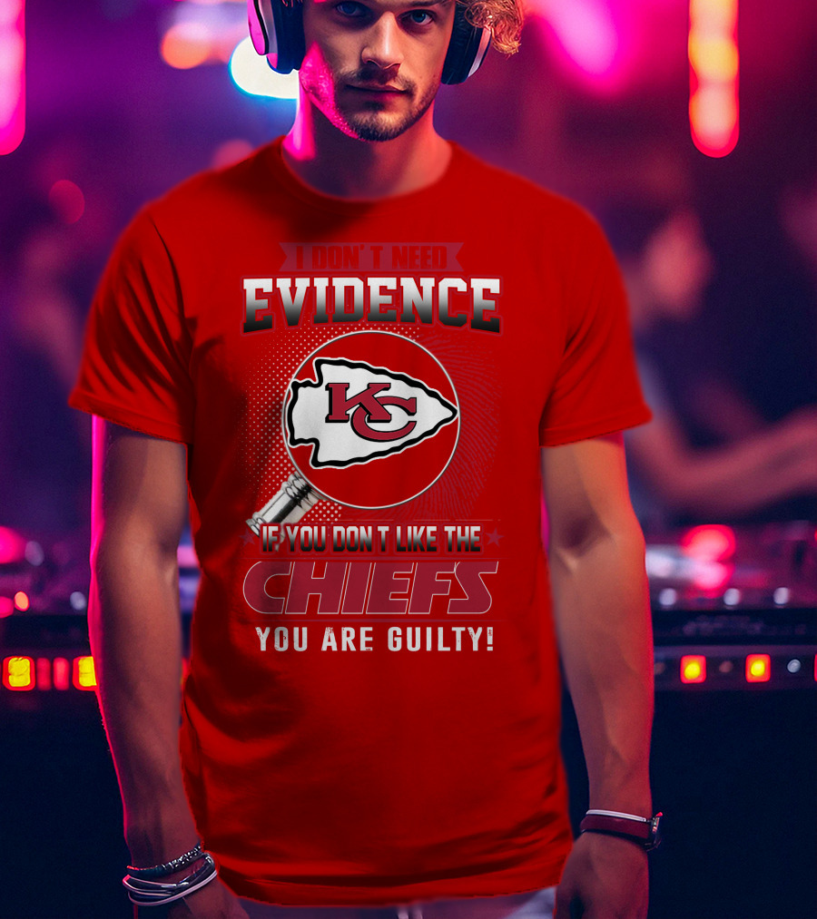I Don't Need Evidence If You Don't Like The Chiefs You Are Guilty Kansas City Chiefs T-Shirt