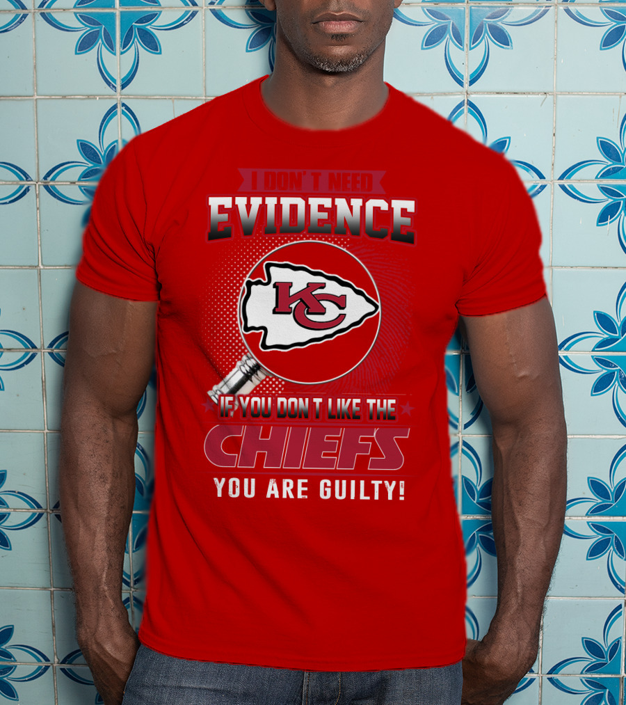I Don't Need Evidence If You Don't Like The Chiefs You Are Guilty Kansas City Chiefs T-Shirt