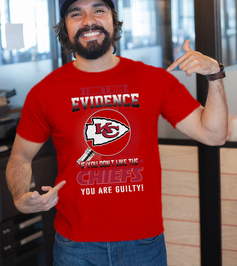 I Don't Need Evidence If You Don't Like The Chiefs You Are Guilty Kansas City Chiefs T-Shirt