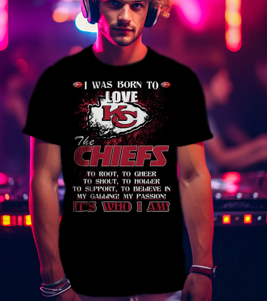 I Was Born To Love The Kansas City Chiefs To Root Cheer Shout Holler Support Believe It's Who I Am T-Shirt