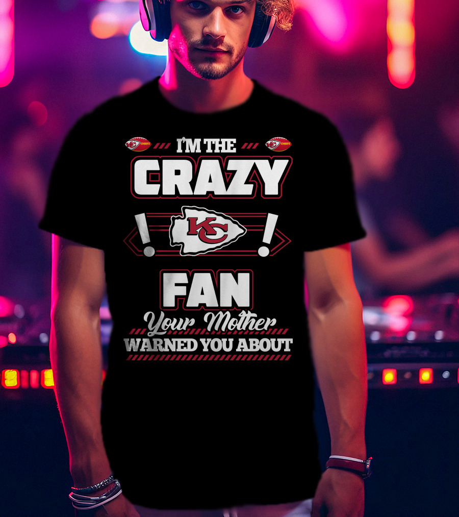 I'm The Crazy Kansas City Chiefs Fan Your Mother Warned You About T-Shirt