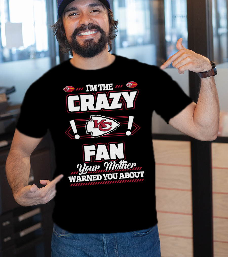 I'm The Crazy Kansas City Chiefs Fan Your Mother Warned You About T-Shirt