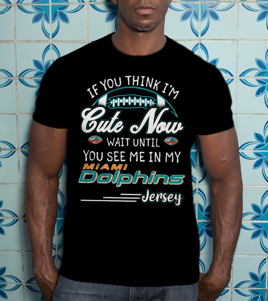 If You Think I'm Cute Now Wait Until You See Me In My Miami Dolphins Jersey T-Shirt