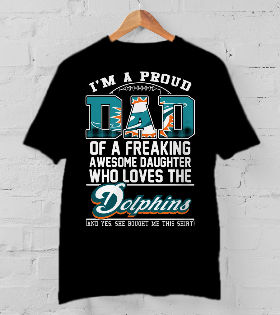 I'm A Proud Dad Of A Freaking Awesome Daughter Who Loves The Dolphins T-Shirt